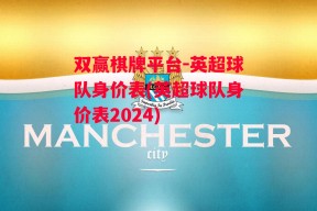 双赢棋牌平台-英超球队身价表(英超球队身价表2024)